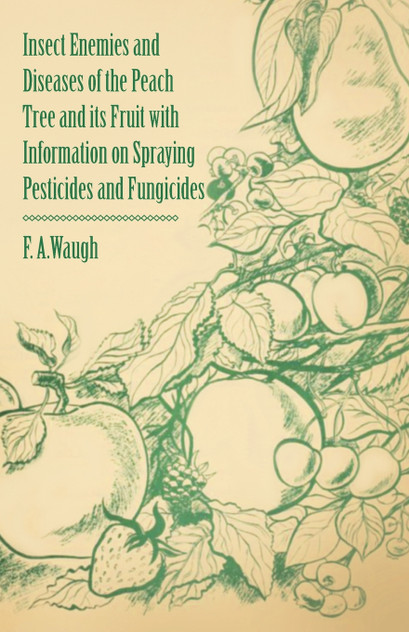 Insect Enemies and Diseases of the Peach Tree and its Fruit with Information on Spraying Pesticides and Fungicides Insect Enemies and Diseases of the Peach Tree and its Fruit with Information on Spraying Pesticides and Fungicides