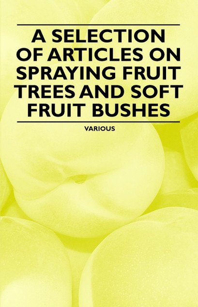 A Selection of Articles on Spraying Fruit Trees and Soft Fruit Bushes A Selection of Articles on Spraying Fruit Trees and Soft Fruit Bushes