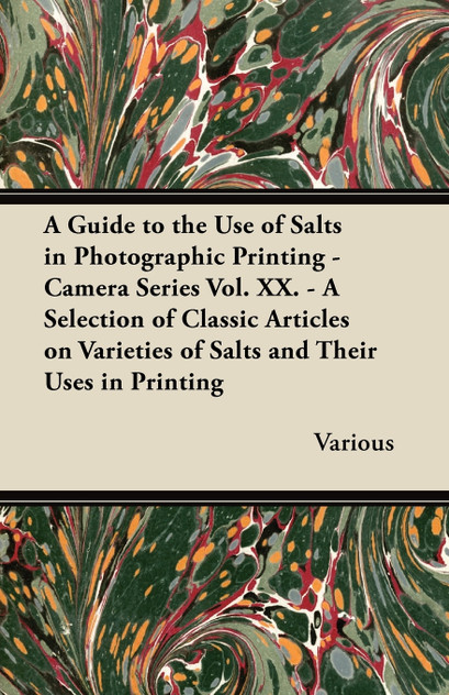 A Guide to the Use of Salts in Photographic Printing - Camera Series Vol. XX. - A Selection of Classic Articles on Varieties of Salts and Their Uses