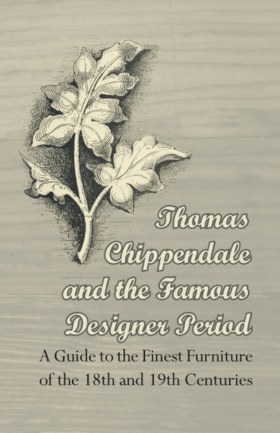 Thomas Chippendale and the Famous Designer Period - A Guide to the Finest Furniture of the 18th and 19th Centuries Thomas Chippendale and the Famous Designer Period - A Guide to the Finest Furniture of the 18th and 19th Centuries