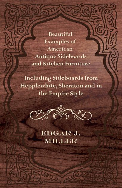 Beautiful Examples of American Antique Sideboards and Kitchen Furniture - Including Sideboards from Hepplewhite, Sheraton and in the Empire Style Beautiful Examples of American Antique Sideboards and Kitchen Furniture - Including Sideboards from Hepplewhite, Sheraton and in the Empire Style
