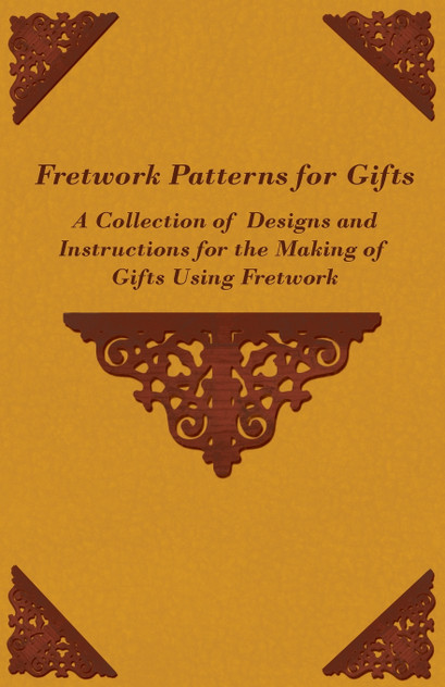 Fretwork Patterns for Gifts - A Collection of Designs and Instructions for the Making of Gifts Using Fretwork Fretwork Patterns for Gifts - A Collection of Designs and Instructions for the Making of Gifts Using Fretwork