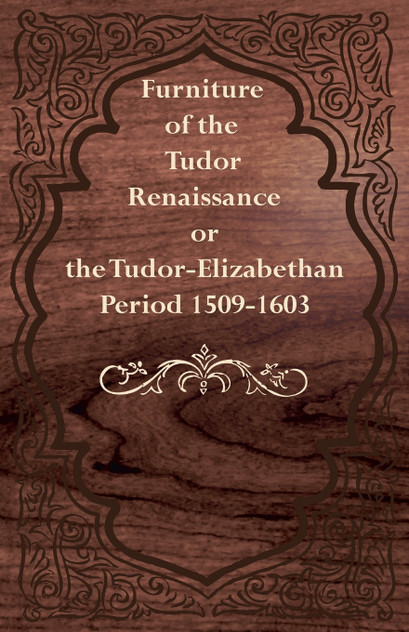 Furniture of the Tudor Renaissance or the Tudor-Elizabethan Period 1509-1603 Furniture of the Tudor Renaissance or the Tudor-Elizabethan Period 1509-1603
