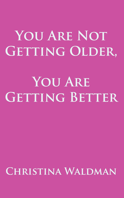 You Are Not Getting Older, You Are Getting Better You Are Not Getting Older, You Are Getting Better