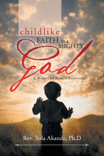 CHILDLIKE FAITH IN A MIGHTY GOD - A MANUAL OF MIRACLE EXPLOSION CHILDLIKE FAITH IN A MIGHTY GOD - A MANUAL OF MIRACLE EXPLOSION
