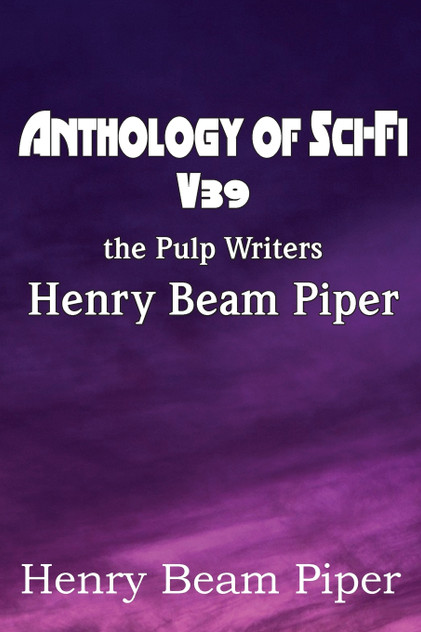 Anthology of Sci-Fi V39, the Pulp Writers - Henry Beam Piper Anthology of Sci-Fi V39, the Pulp Writers - Henry Beam Piper