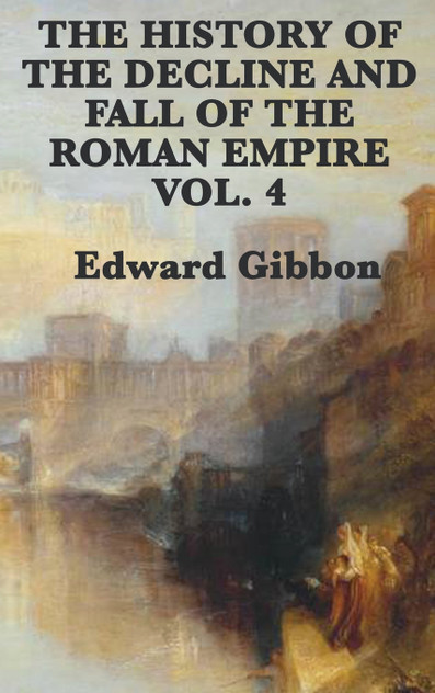 The History of the Decline and Fall of the Roman Empire Vol. 4 The History of the Decline and Fall of the Roman Empire Vol. 4