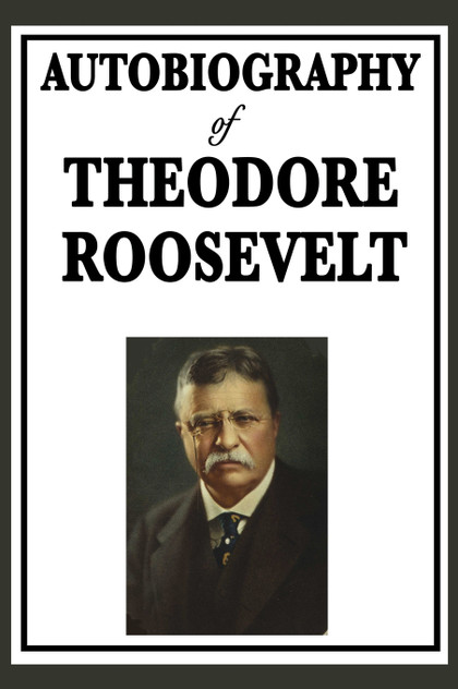 Autobiography of Theodore Roosevelt Autobiography of Theodore Roosevelt