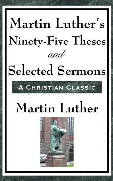 Martin Luther's Ninety-Five Theses and Selected Sermons Martin Luther's Ninety-Five Theses and Selected Sermons