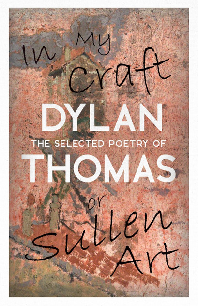 In My Craft or Sullen Art - The Selected Poetry of Dylan Thomas