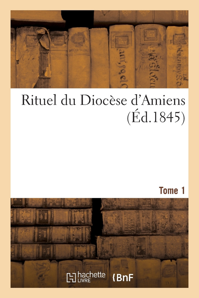 Rituel du Diocèse d'Amiens. T. 1