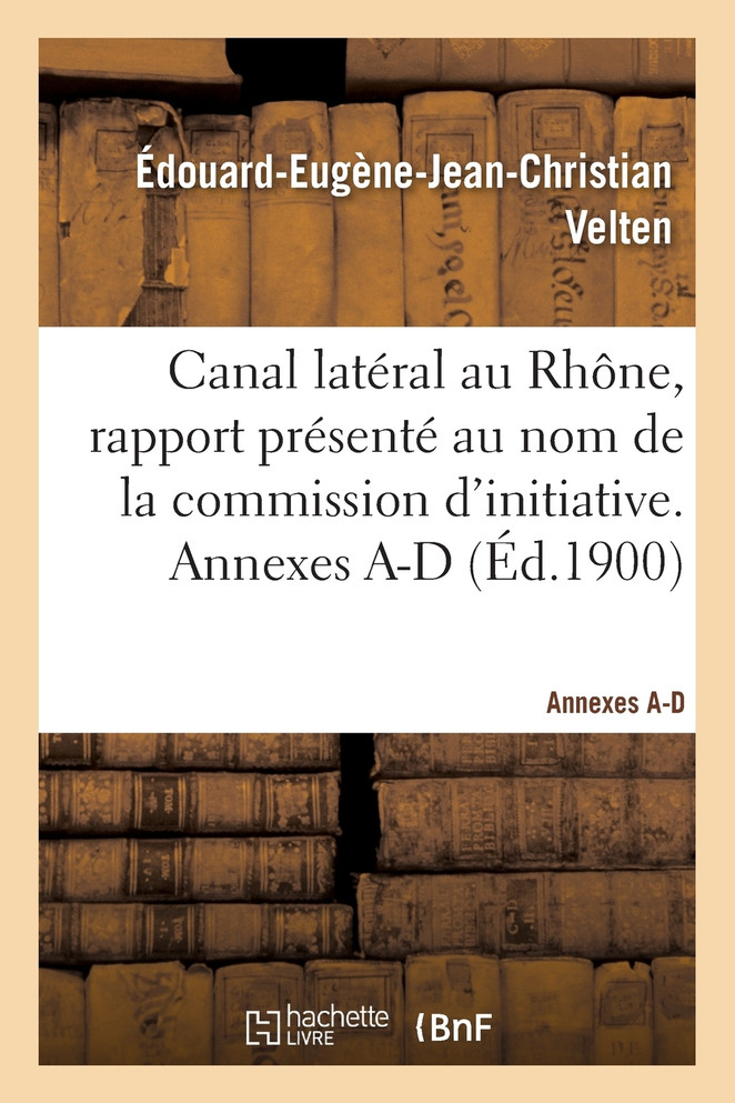 Canal latéral au Rhône, rapport présenté au nom de la commission d'initiative. Annexes A-D
