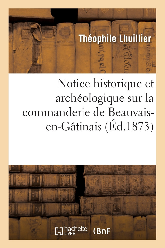 Notice historique et archéologique sur la commanderie de Beauvais-en-Gâtinais