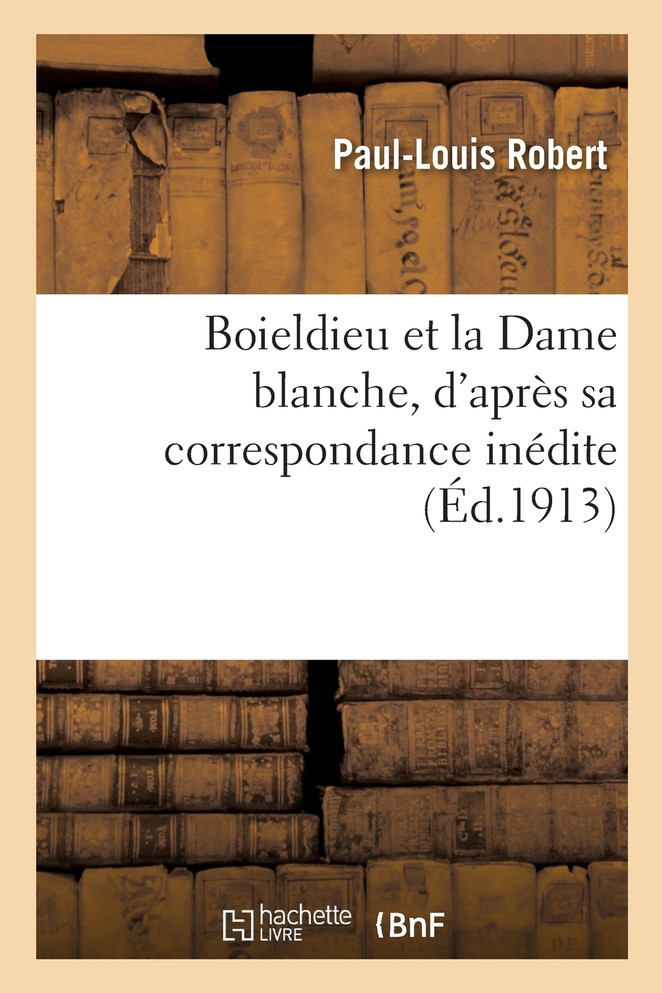 Boieldieu et la Dame blanche, d'après sa correspondance inédite