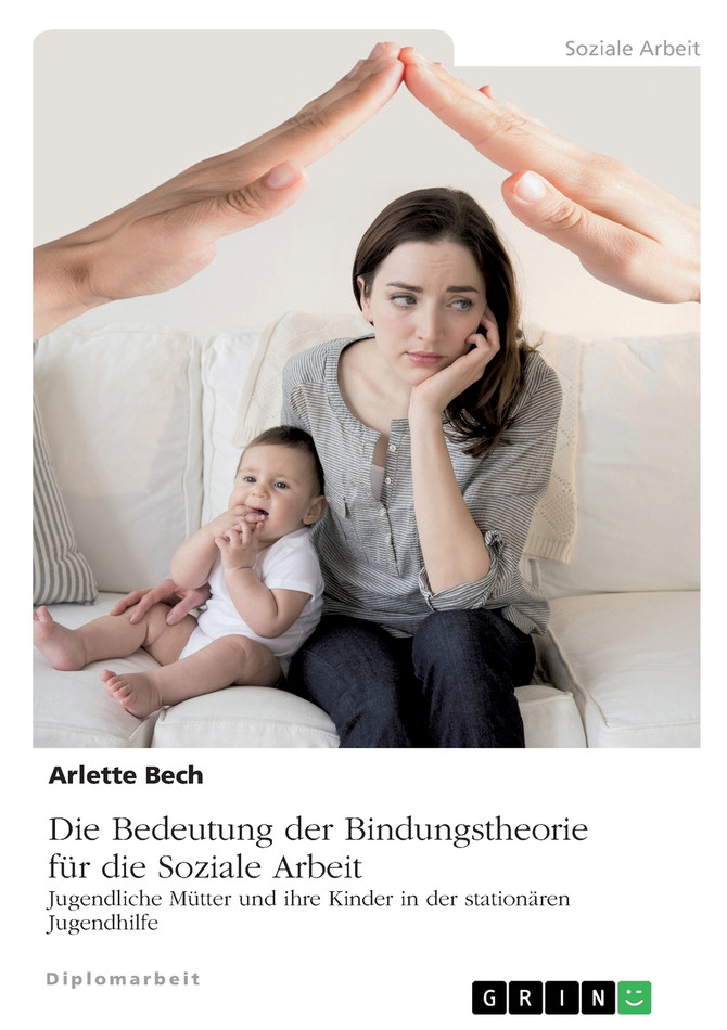 Die Bedeutung der Bindungstheorie für die Soziale Arbeit. Jugendliche Mütter und ihre Kinder in der stationären Jugendhilfe