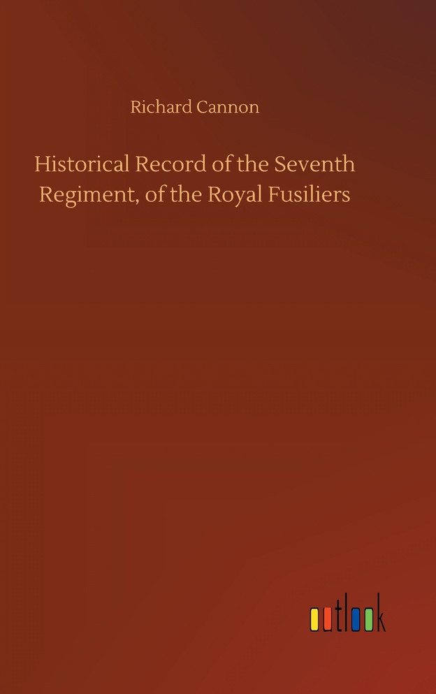 Historical Record of the Seventh Regiment, of the Royal Fusiliers