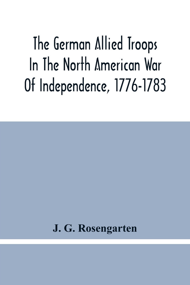 The German Allied Troops In The North American War Of Independence, 1776-1783