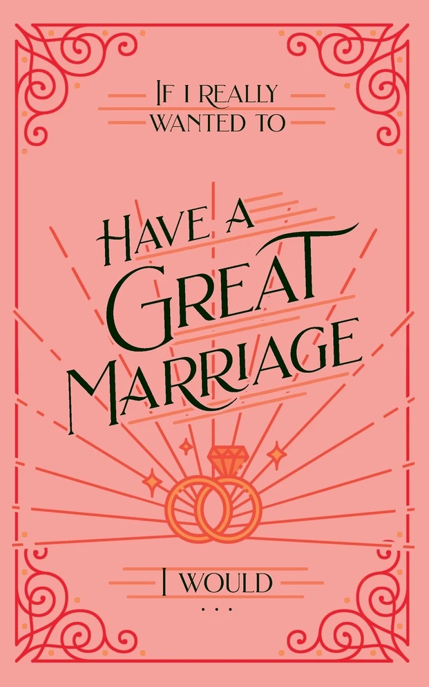 If I Really Wanted to Have a Great Marriage, I Would . . .