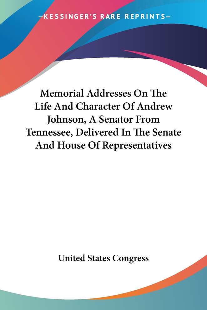 Memorial Addresses On The Life And Character Of Andrew Johnson, A Senator From Tennessee, Delivered In The Senate And House Of Representatives