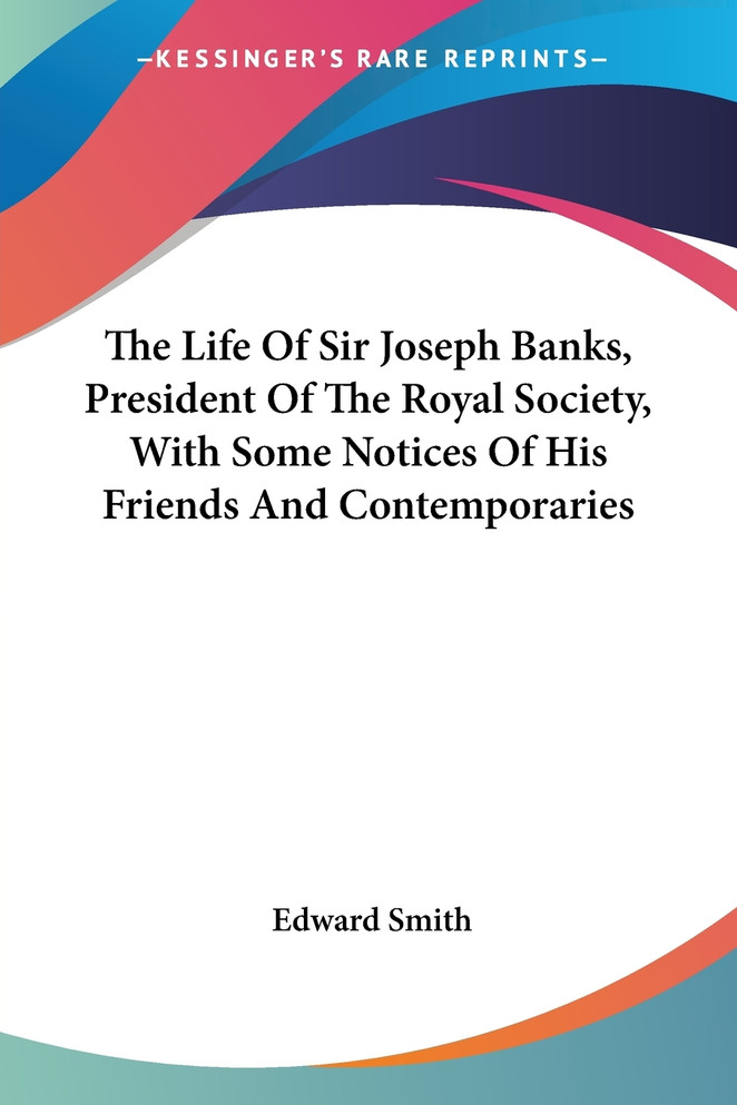 The Life Of Sir Joseph Banks, President Of The Royal Society, With Some Notices Of His Friends And Contemporaries