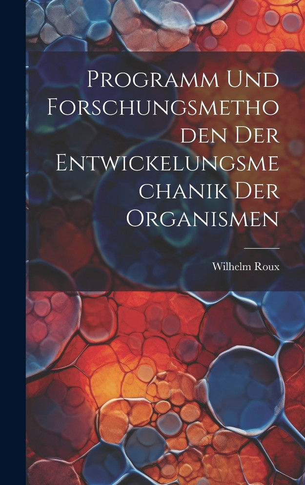 Programm und Forschungsmethoden der Entwickelungsmechanik der Organismen