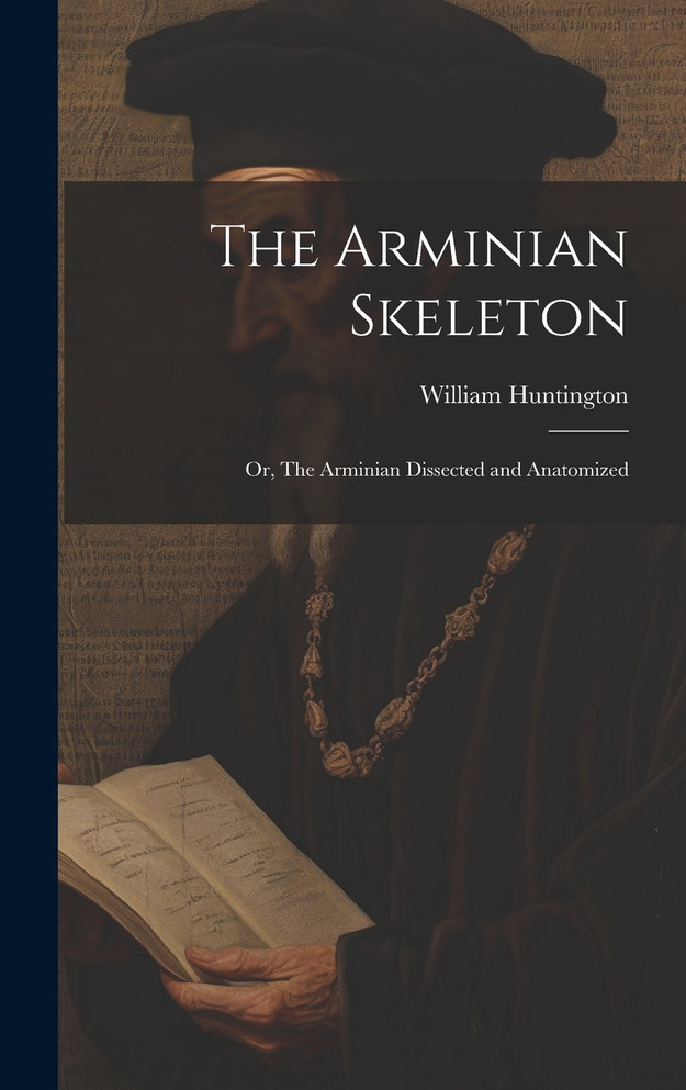 The Arminian Skeleton; or, The Arminian Dissected and Anatomized
