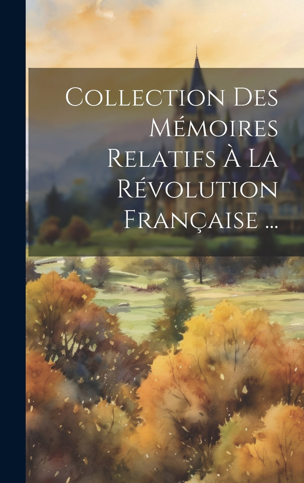Collection Des Mémoires Relatifs À La Révolution Française ...