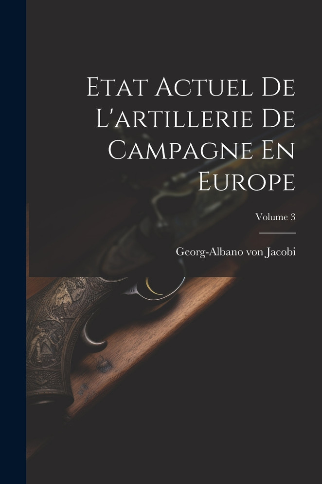 Etat Actuel De L'artillerie De Campagne En Europe; Volume 3