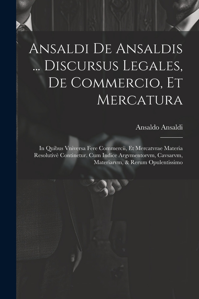 Ansaldi de Ansaldis ... Discursus legales, de commercio, et mercatura