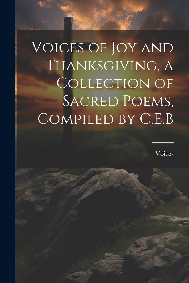 Voices of Joy and Thanksgiving, a Collection of Sacred Poems, Compiled by C.E.B