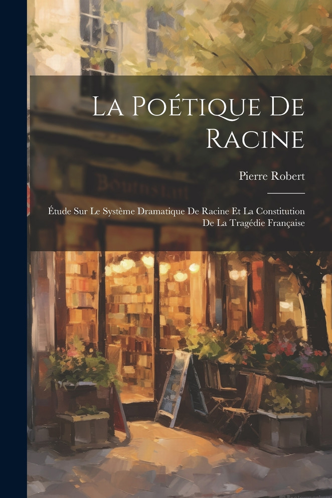 La poétique de Racine; étude sur le système dramatique de Racine et la constitution de la tragédie française