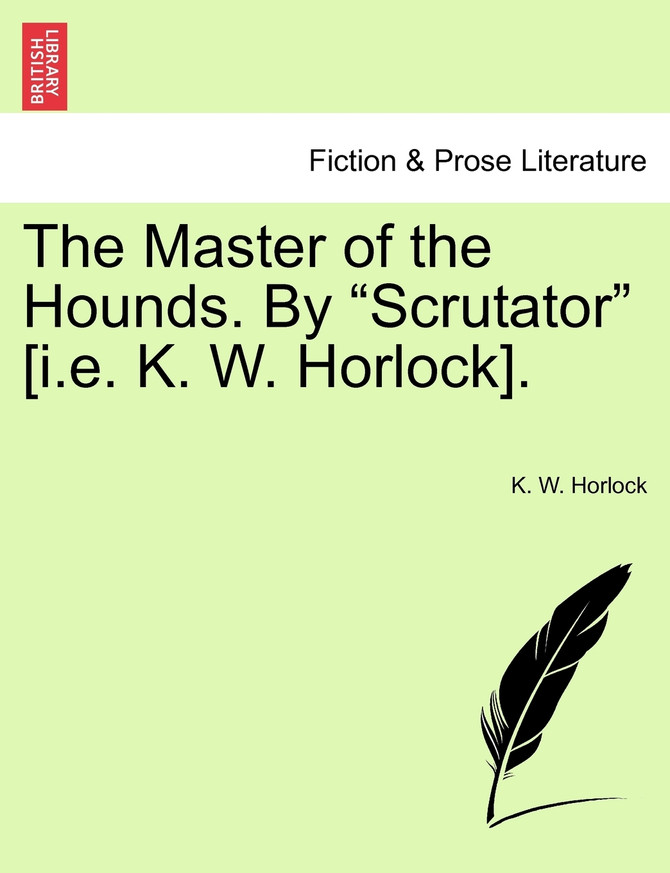 The Master of the Hounds. By "Scrutator" [i.e. K. W. Horlock].