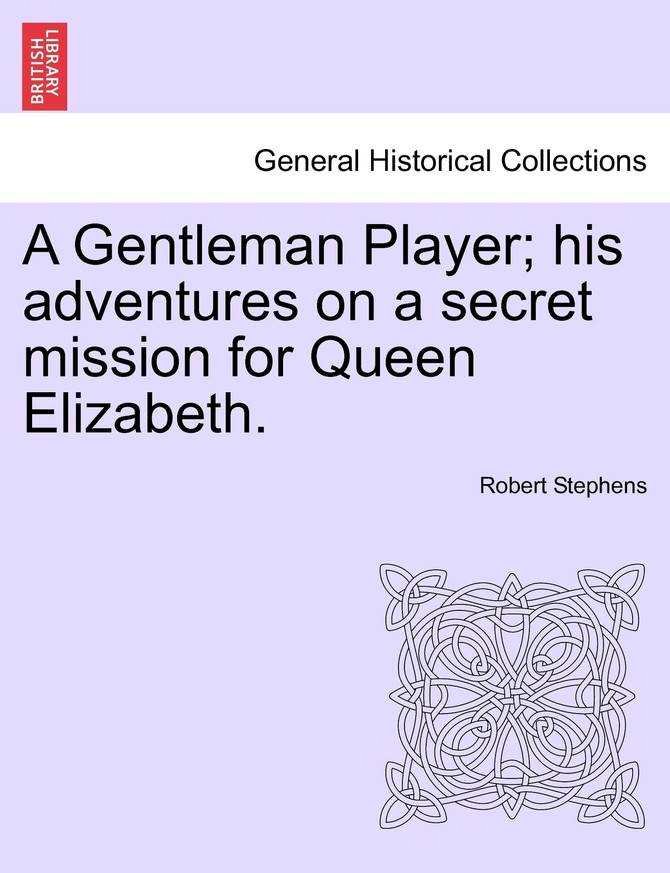 A Gentleman Player; his adventures on a secret mission for Queen Elizabeth.