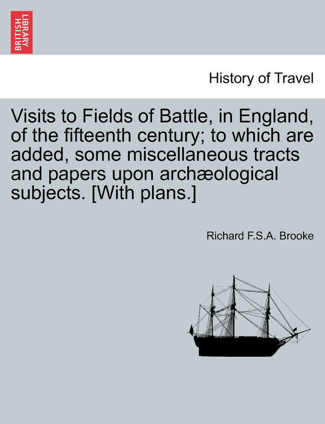 Visits to Fields of Battle, in England, of the fifteenth century; to which are added, some miscellaneous tracts and papers upon archæological subjects. [With plans.]