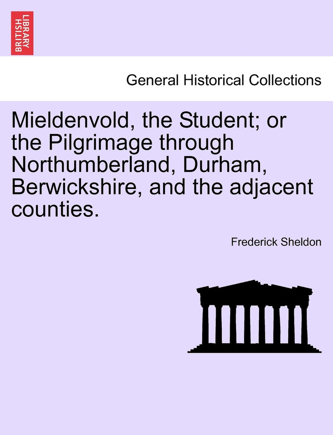 Mieldenvold, the Student; or the Pilgrimage through Northumberland, Durham, Berwickshire, and the adjacent counties.