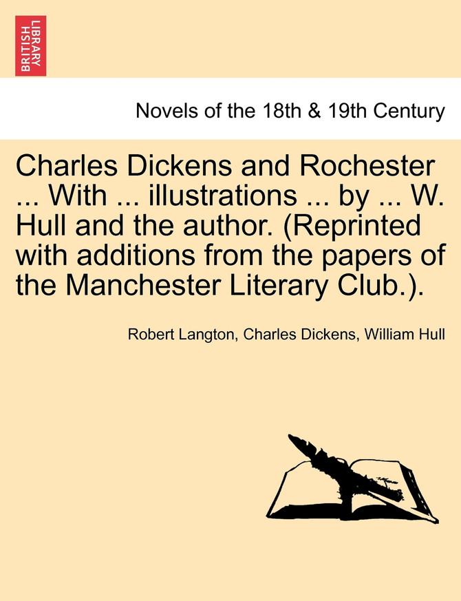 Charles Dickens and Rochester ... With ... illustrations ... by ... W. Hull and the author. (Reprinted with additions from the papers of the Manchester Literary Club.).