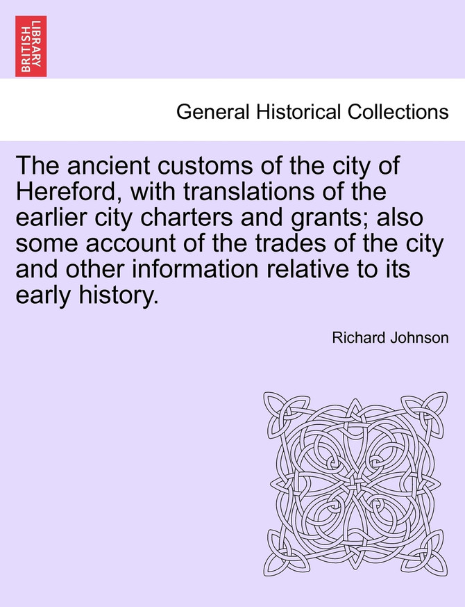 The ancient customs of the city of Hereford, with translations of the earlier city charters and grants; also some account of the trades of the city and other information relative to its early history. Second Edition