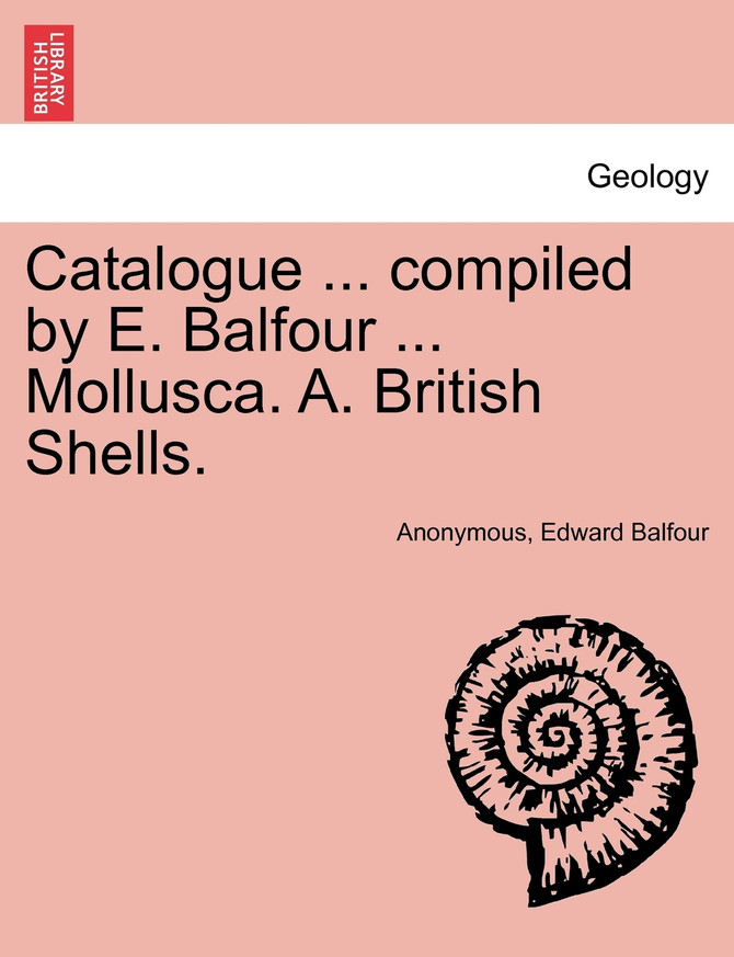Catalogue ... compiled by E. Balfour ... Mollusca. A. British Shells.