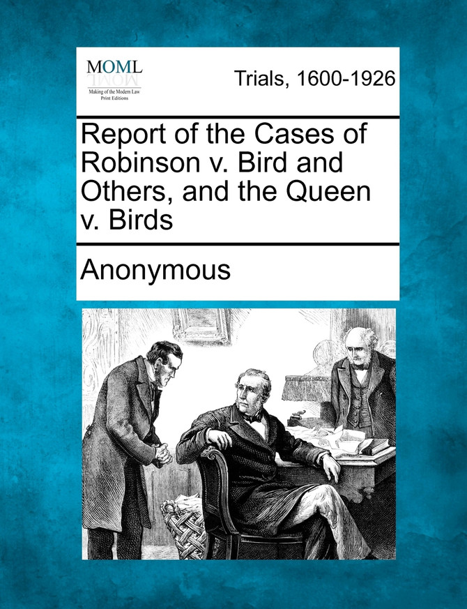 Report of the Cases of Robinson v. Bird and Others, and the Queen v. Birds