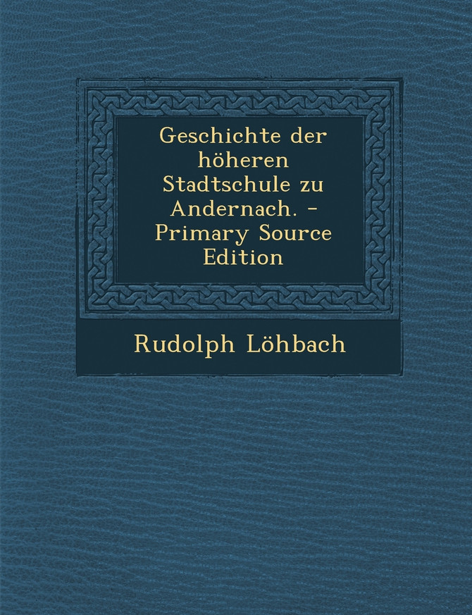 Geschichte der höheren Stadtschule zu Andernach.