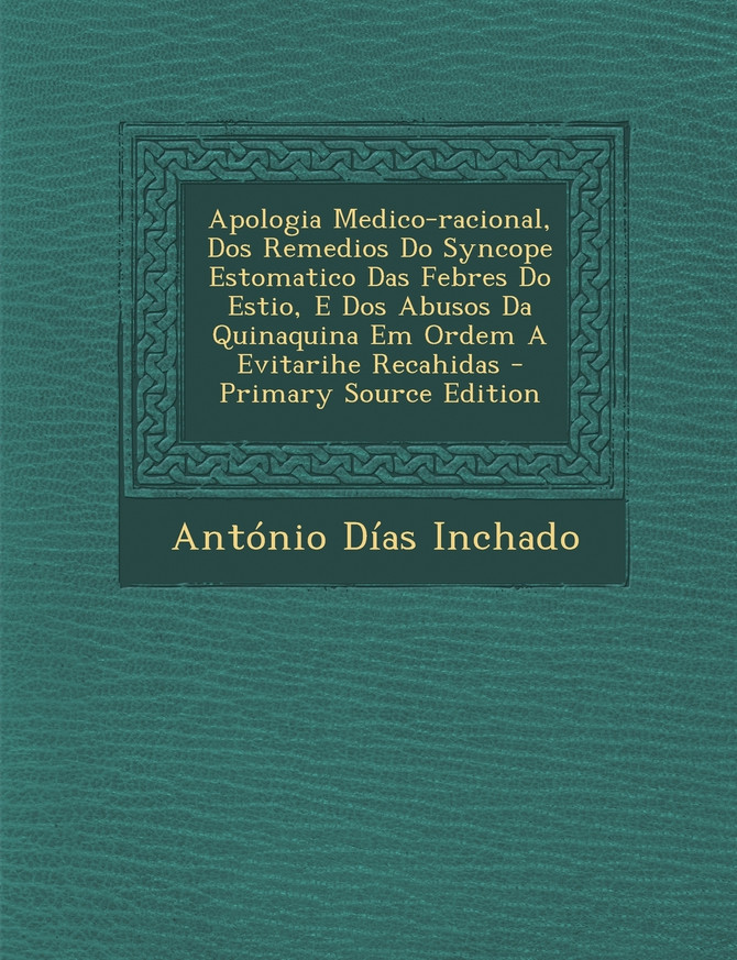Apologia Medico-racional, Dos Remedios Do Syncope Estomatico Das Febres Do Estio, E Dos Abusos Da Quinaquina Em Ordem A Evitarihe Recahidas