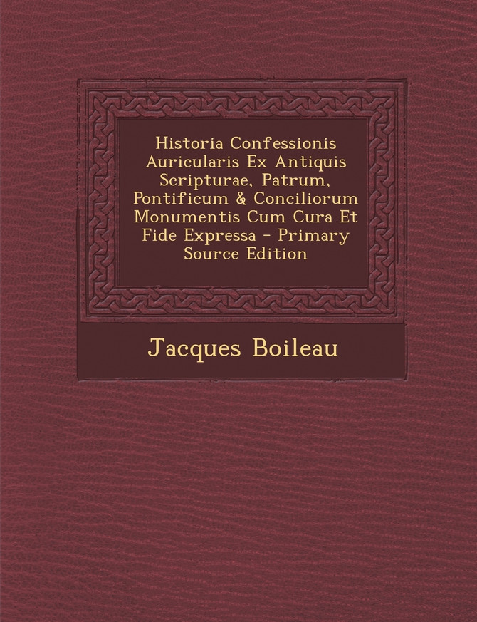 Historia Confessionis Auricularis Ex Antiquis Scripturae, Patrum, Pontificum & Conciliorum Monumentis Cum Cura Et Fide Expressa