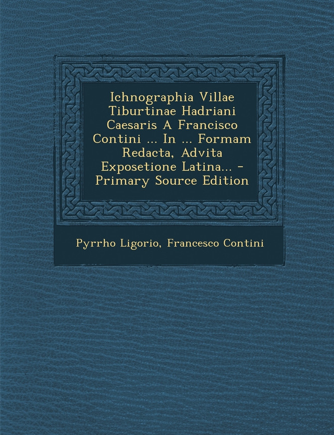 Ichnographia Villae Tiburtinae Hadriani Caesaris A Francisco Contini ... In ... Formam Redacta, Advita Exposetione Latina... - Primary Source Edition