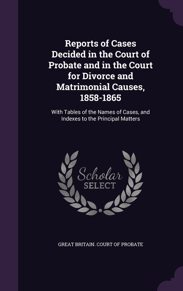 Reports of Cases Decided in the Court of Probate and in the Court for Divorce and Matrimonial Causes, 1858-1865