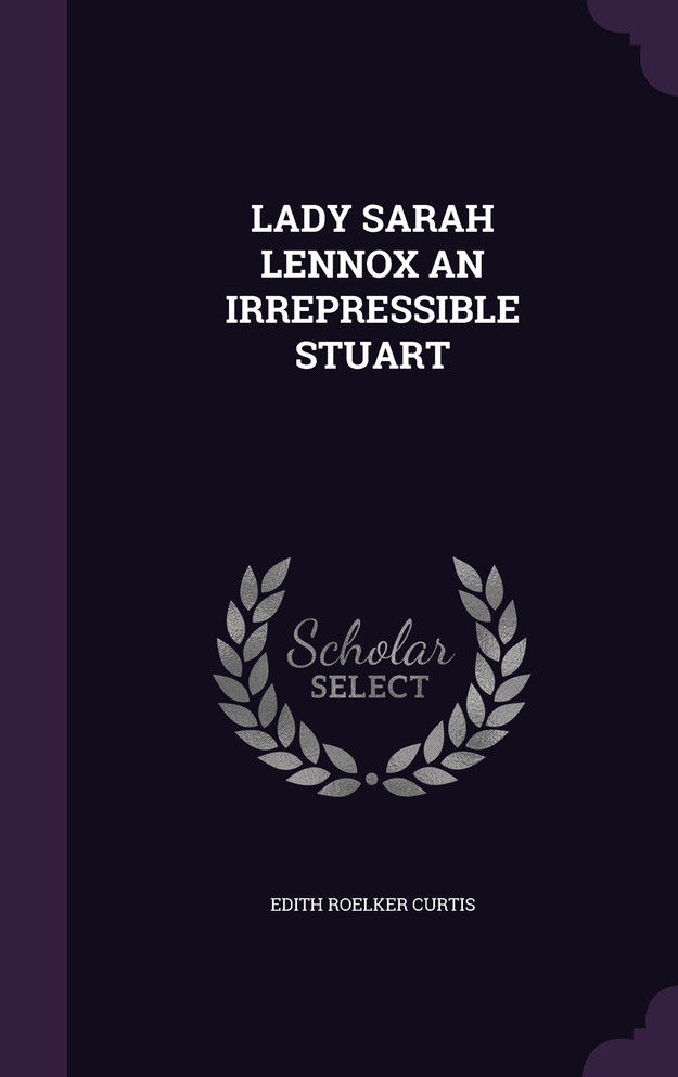 LADY SARAH LENNOX AN IRREPRESSIBLE STUART