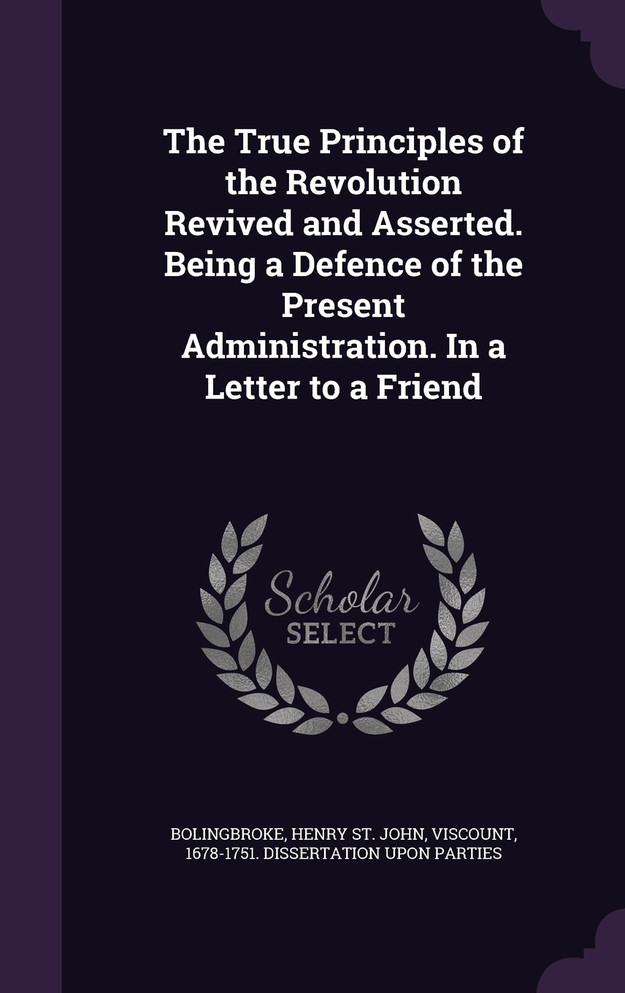 The True Principles of the Revolution Revived and Asserted. Being a Defence of the Present Administration. In a Letter to a Friend