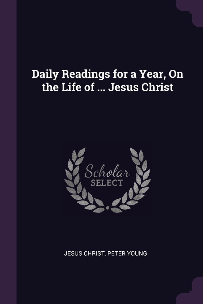 Daily Readings for a Year, On the Life of ... Jesus Christ