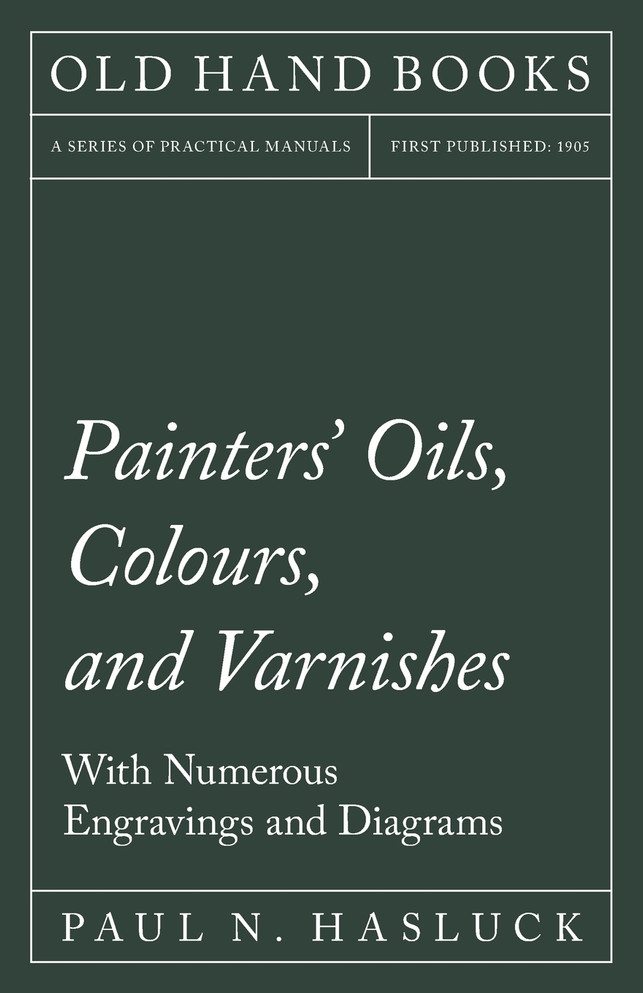 Painters' Oils, Colours, and Varnishes - With Numerous Engraving and Diagrams