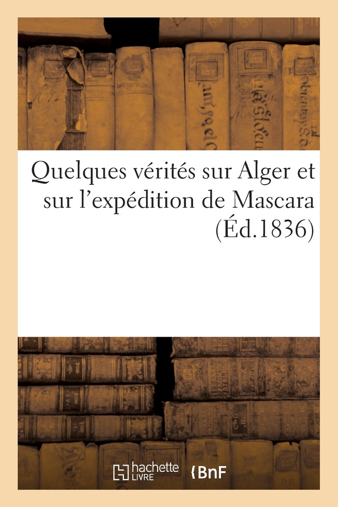 Quelques vérités sur Alger et sur l'expédition de Mascara