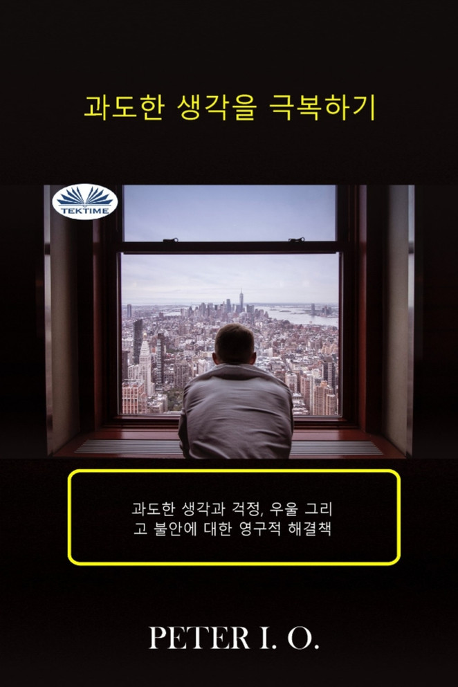 과도한 생각을 극복하기 - 과도한 생각과 걱정, 우울감 그리고 불안에 대한 영구적 해결책